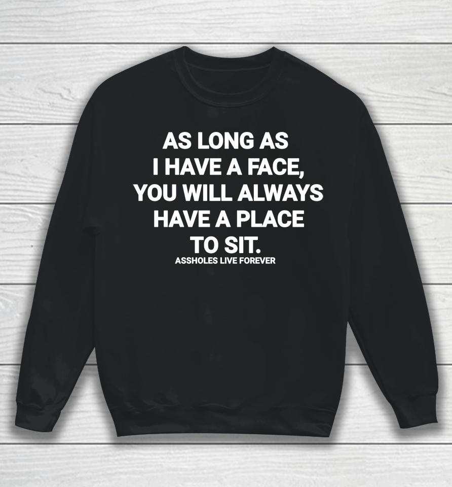 As Long As I Have A Face You Will Always Have A Place To Sit Assholes Live Forever Sweatshirt