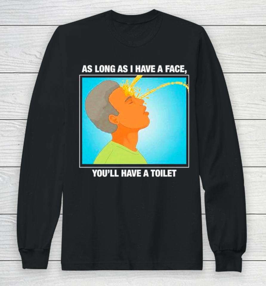As Long As I Have A Face You’ll Have A Toilet Long Sleeve T-Shirt