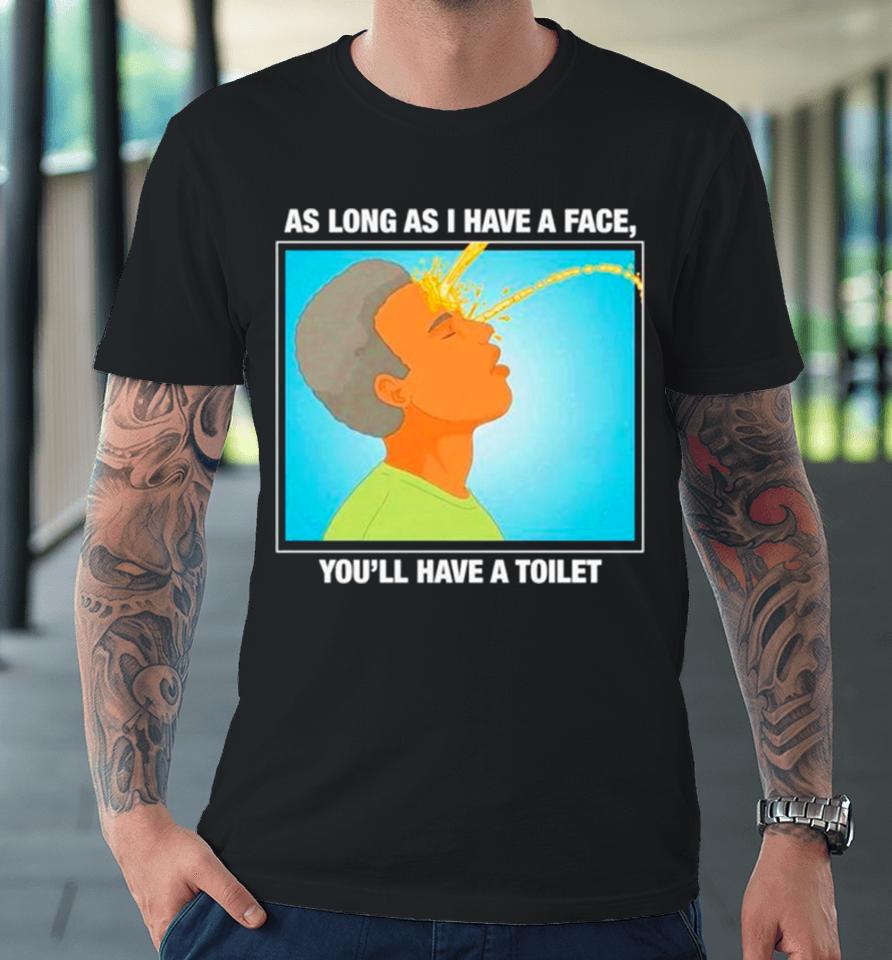 As Long As I Have A Face You’ll Have A Toilet Premium T-Shirt