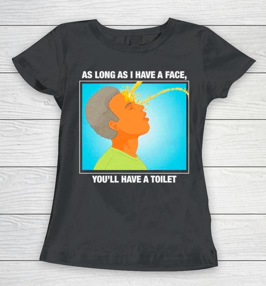 As Long As I Have A Face You’ll Have A Toilet Women T-Shirt