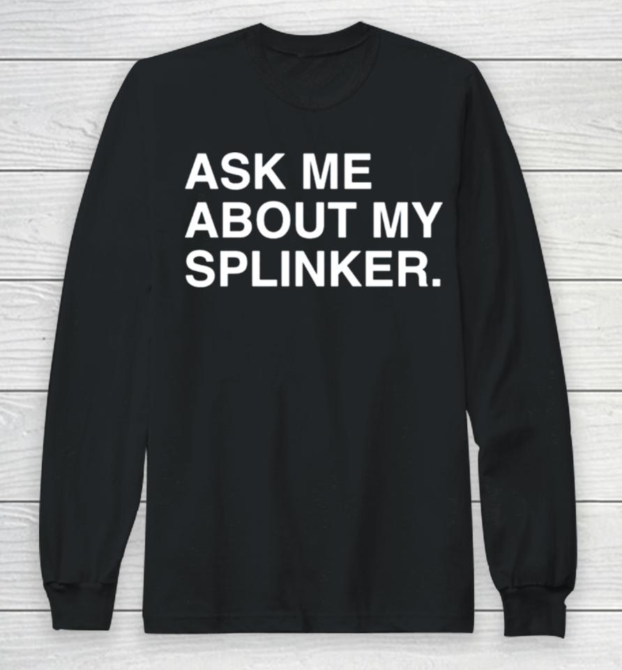Ask Me About My Splinkler Long Sleeve T-Shirt