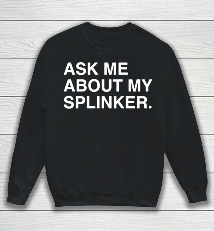 Ask Me About My Splinkler Sweatshirt