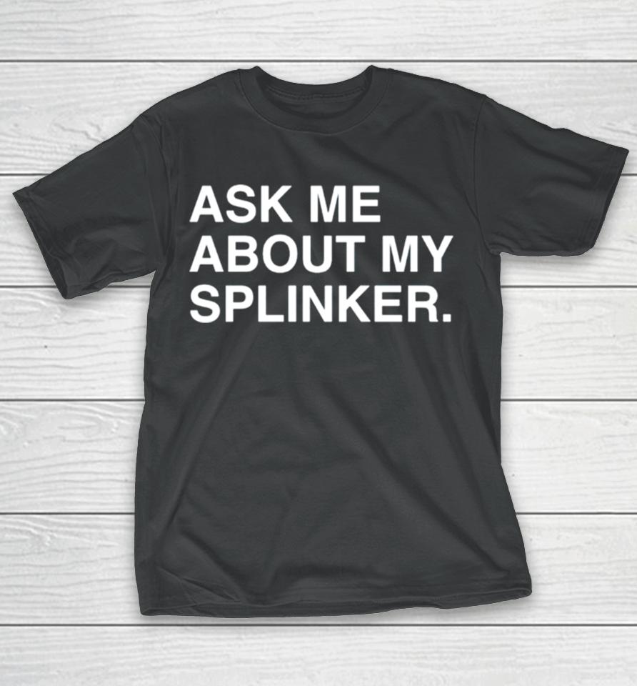Ask Me About My Splinkler T-Shirt