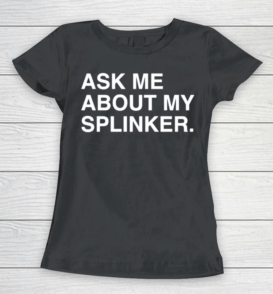 Ask Me About My Splinkler Women T-Shirt