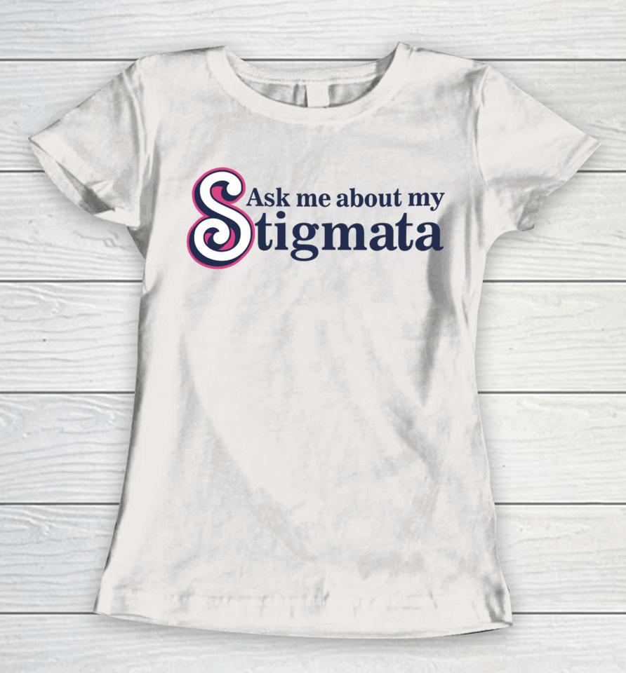 Ask Me About My Stigmata Women T-Shirt