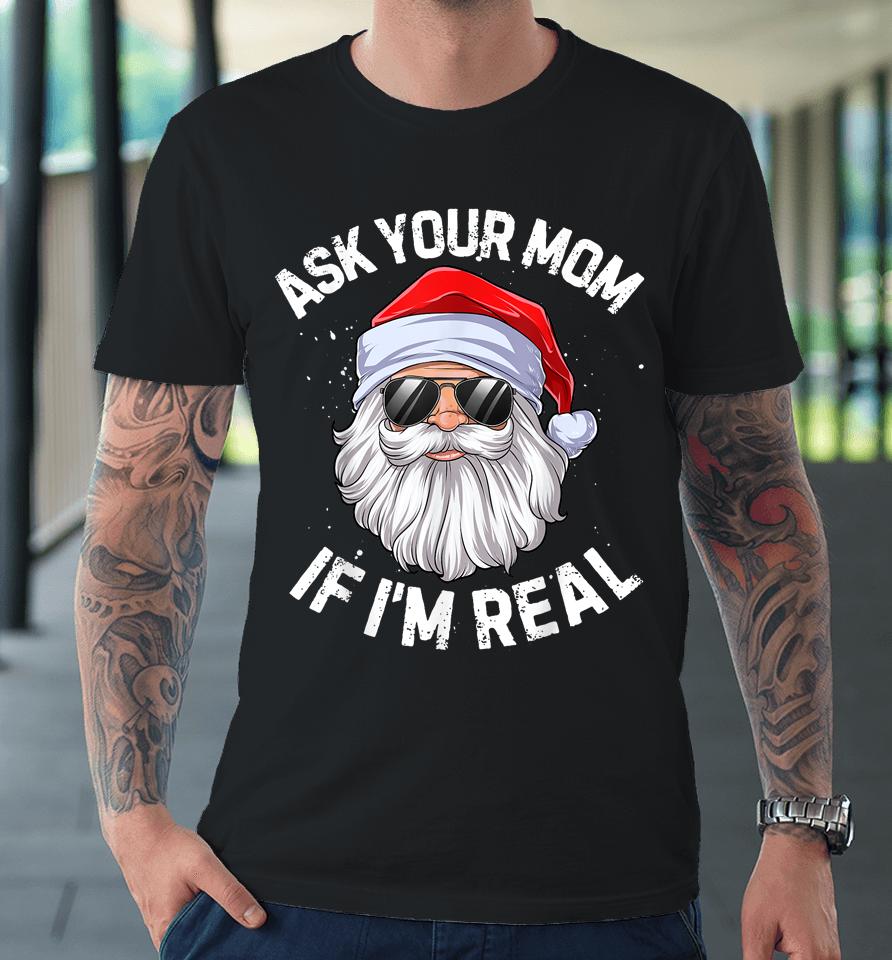 Ask Your Mom If I'm Real Funny Christmas Santa Claus Xmas Premium T-Shirt