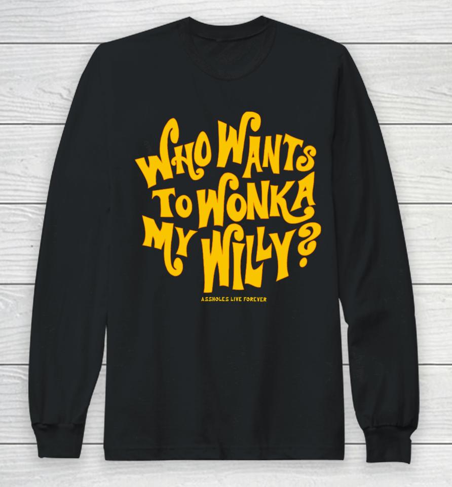 Assholesliveforever Who Want To Wonka My Willy Long Sleeve T-Shirt
