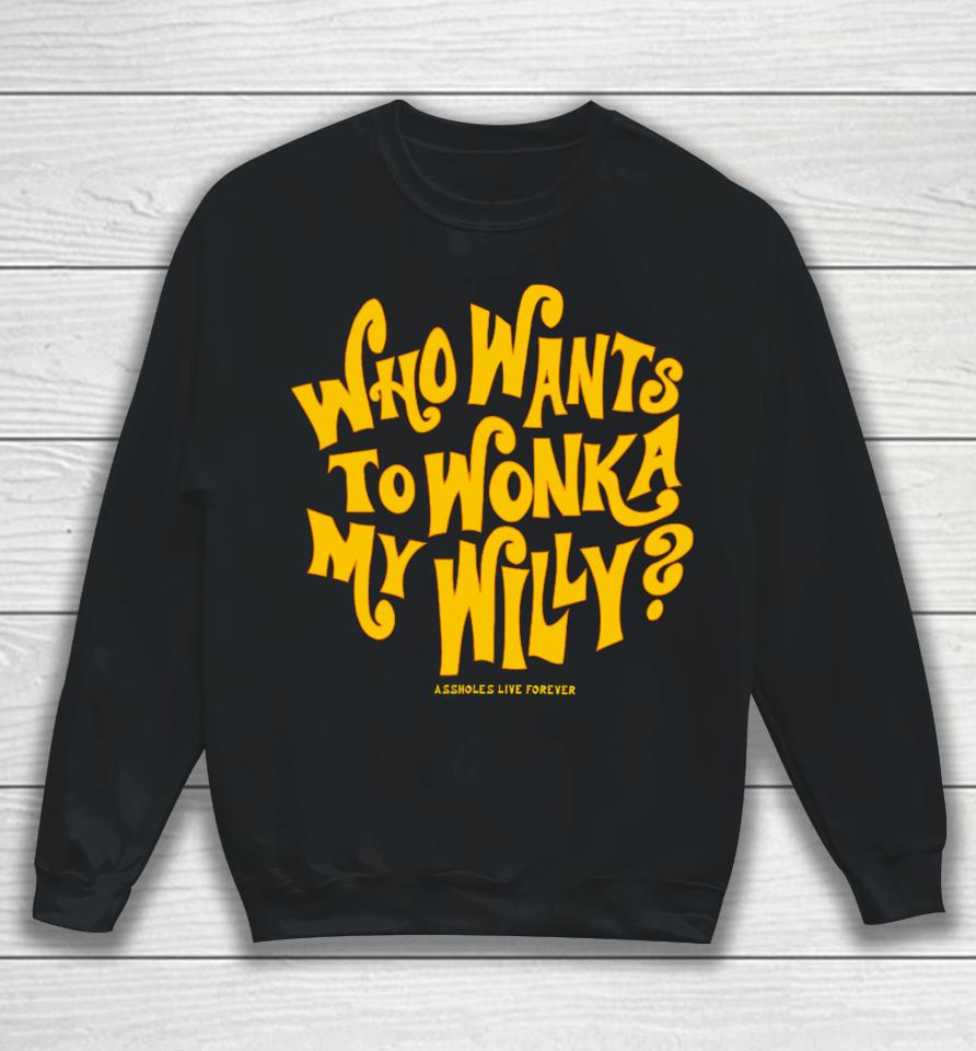 Assholesliveforever Who Want To Wonka My Willy Sweatshirt
