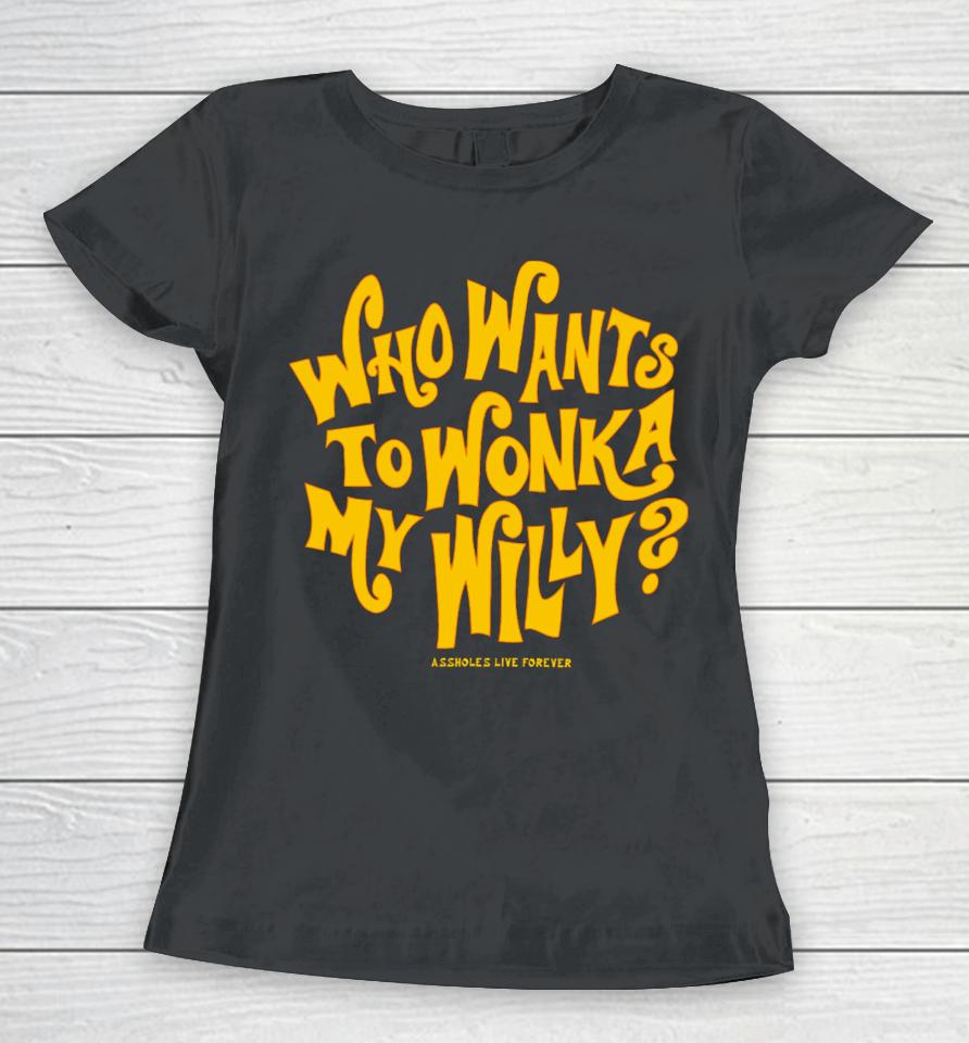 Assholesliveforever Who Want To Wonka My Willy Women T-Shirt