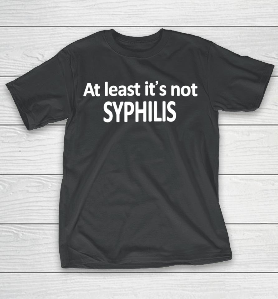 At Least It's Not Syphilis T-Shirt