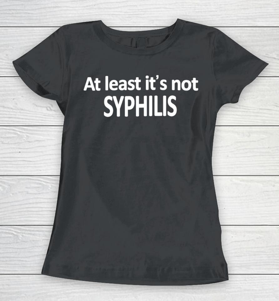 At Least It's Not Syphilis Women T-Shirt