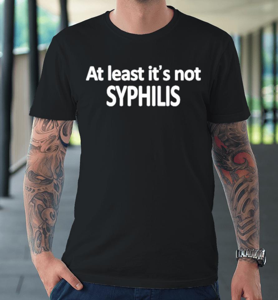 At Least It’s Not Syphilis Premium T-Shirt
