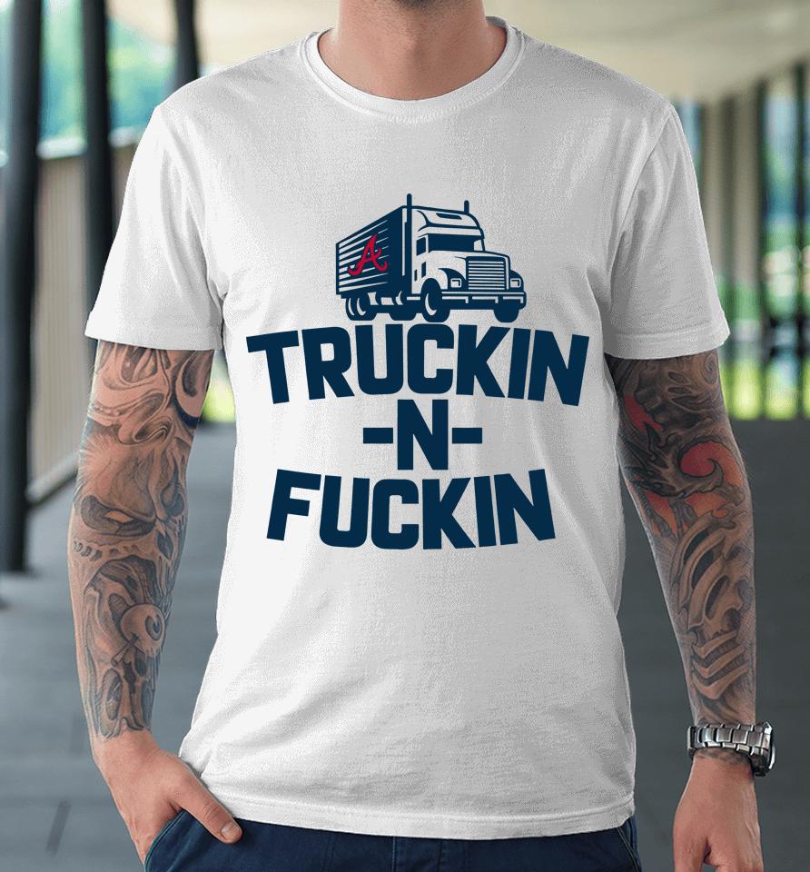 Atlanta Braves Truckin N Fuckin Premium T-Shirt