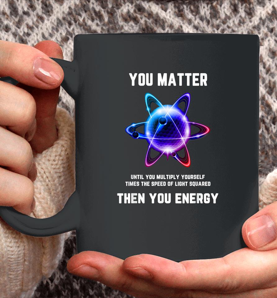 Atom Science You Matter Energy Funny Coffee Mug