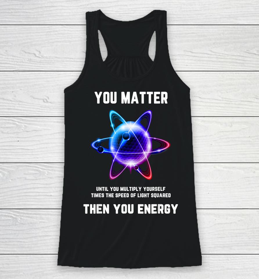 Atom Science You Matter Energy Funny Racerback Tank