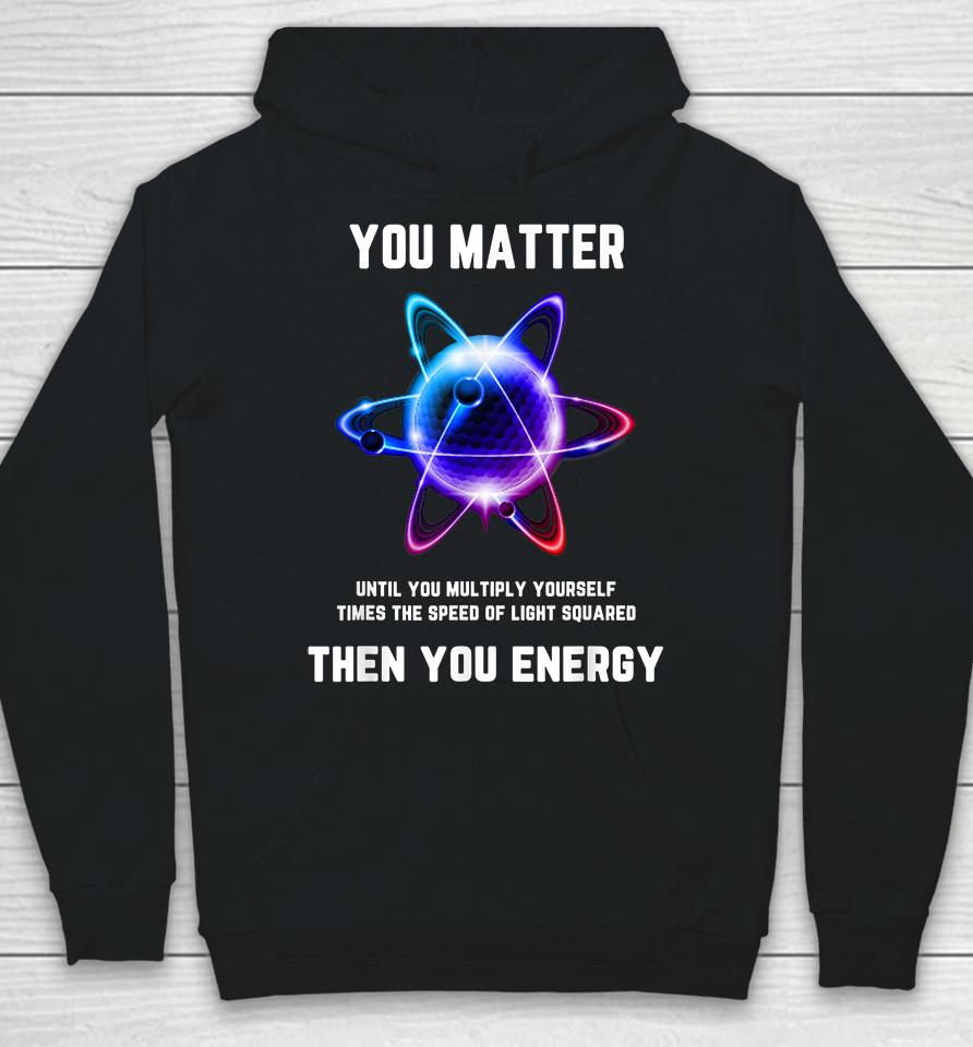 Atom Science You Matter Energy Funny Hoodie