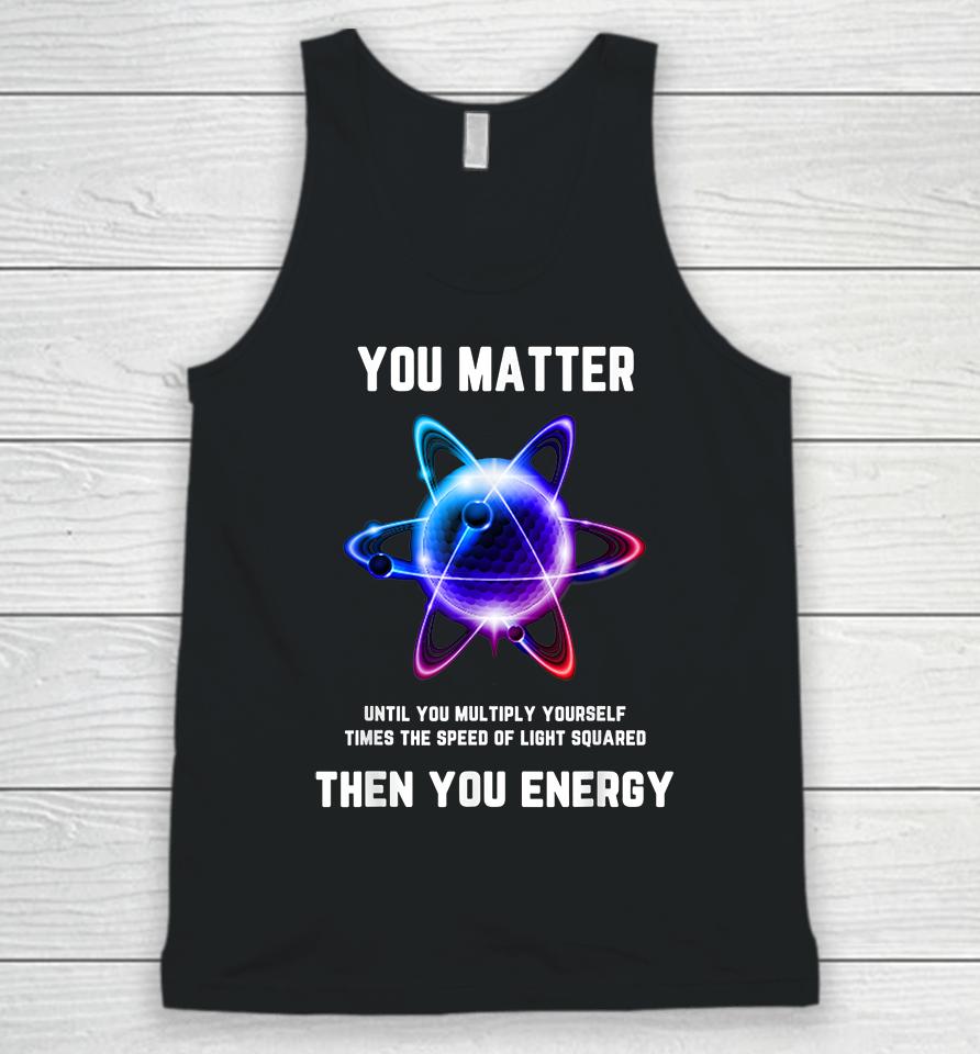 Atom Science You Matter Energy Funny Unisex Tank Top