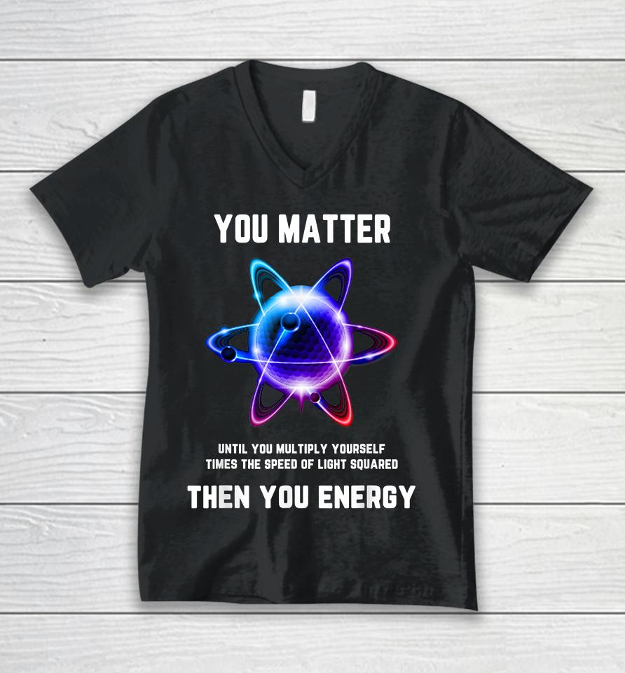 Atom Science You Matter Energy Funny Unisex V-Neck T-Shirt