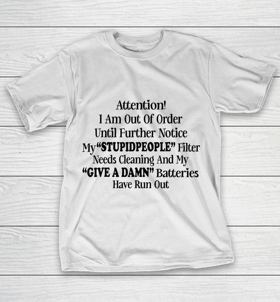Attention I Am Out Of Order Until Further Notice My Stupid People Filter Needs Cleaning And My Give A Damn Batteries Have Run Out T-Shirt
