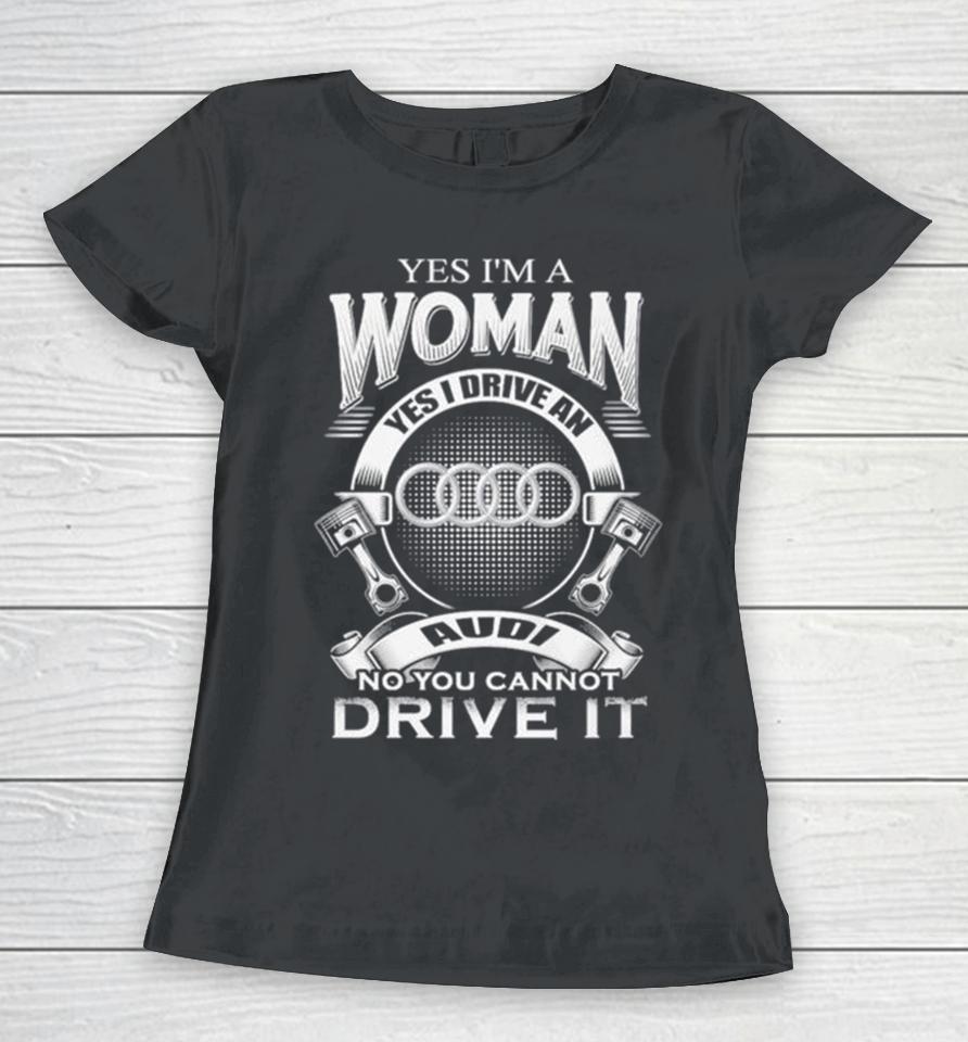 Audi Yes I Am A Woman Yes I Drive An Audi Logo No You Cannot Drive It New Women T-Shirt