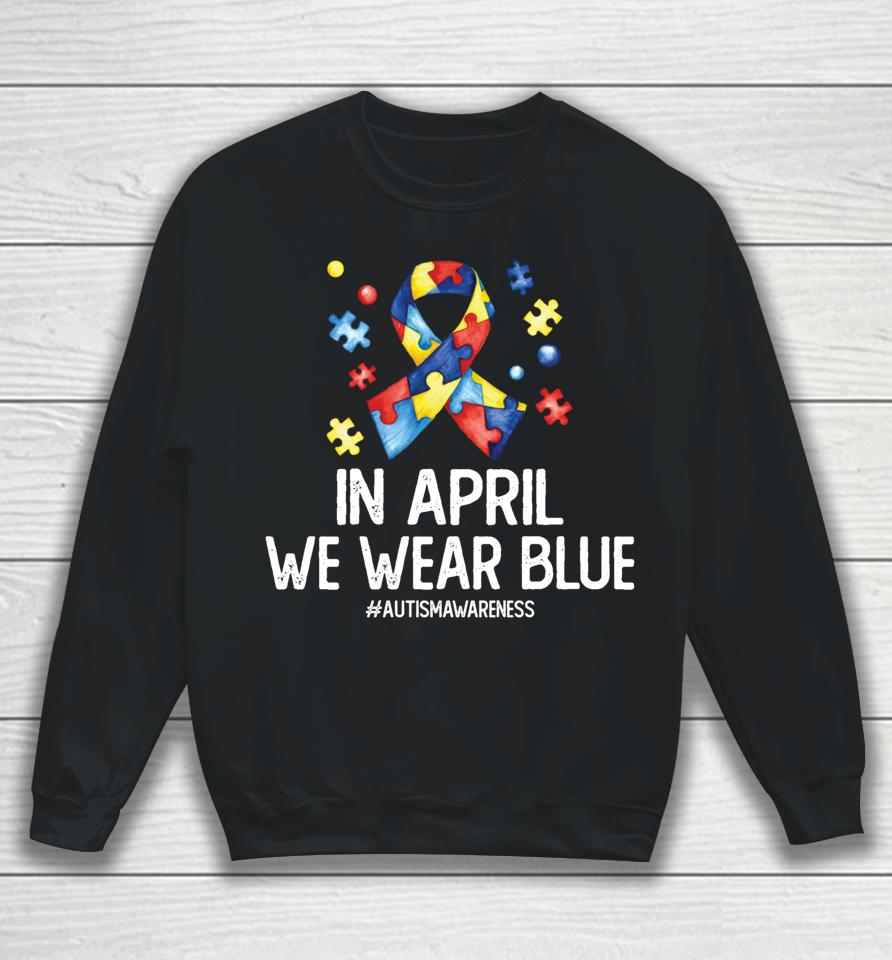 Autism Awareness Month Puzzle In April We Wear Blue Sweatshirt