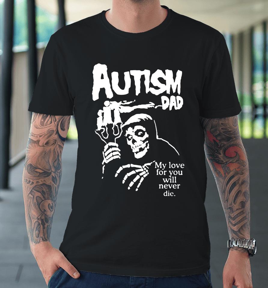Autism Dad My Love For You Will Never Die Premium T-Shirt
