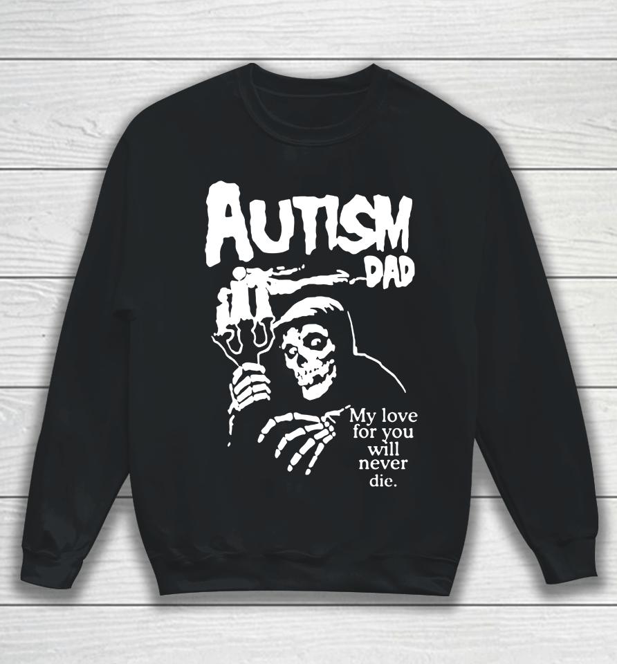 Autism Dad My Love For You Will Never Die Sweatshirt