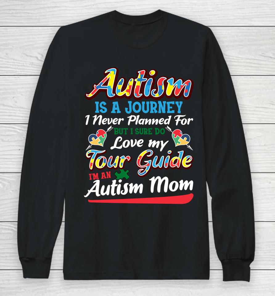 Autism Is A Journey I Never Planned For But I Sure Do Love My Tour Guide I'm An Autism Mom Long Sleeve T-Shirt