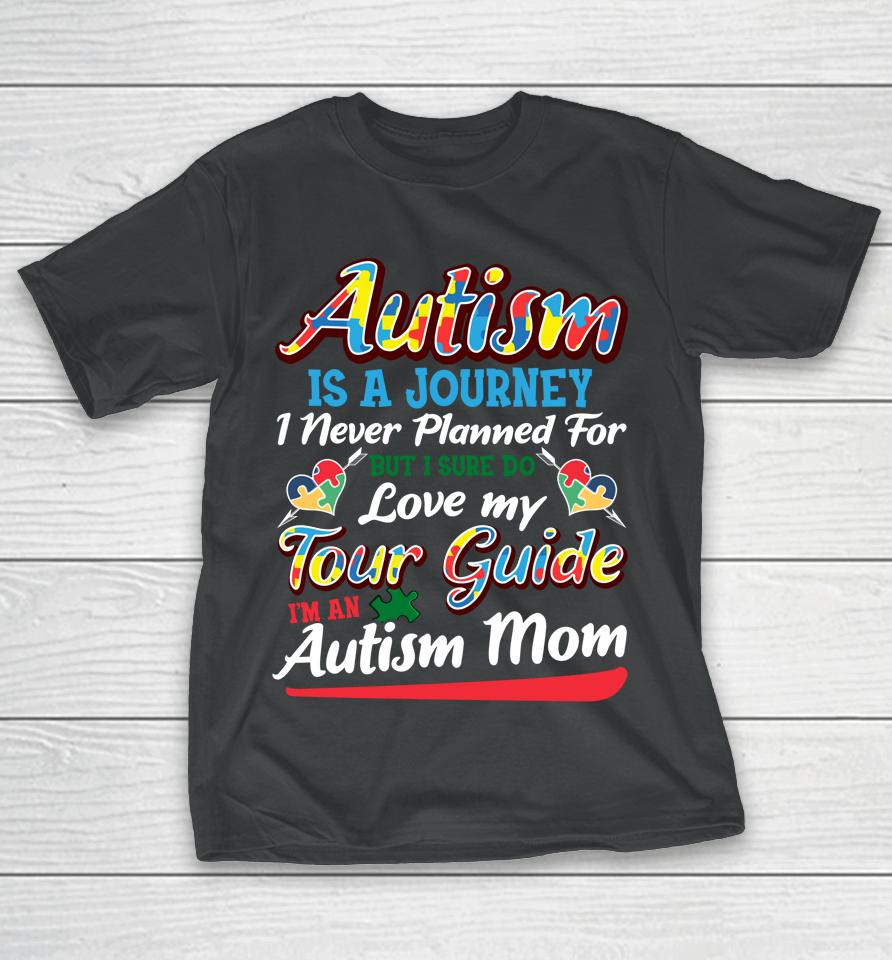 Autism Is A Journey I Never Planned For But I Sure Do Love My Tour Guide I'm An Autism Mom T-Shirt