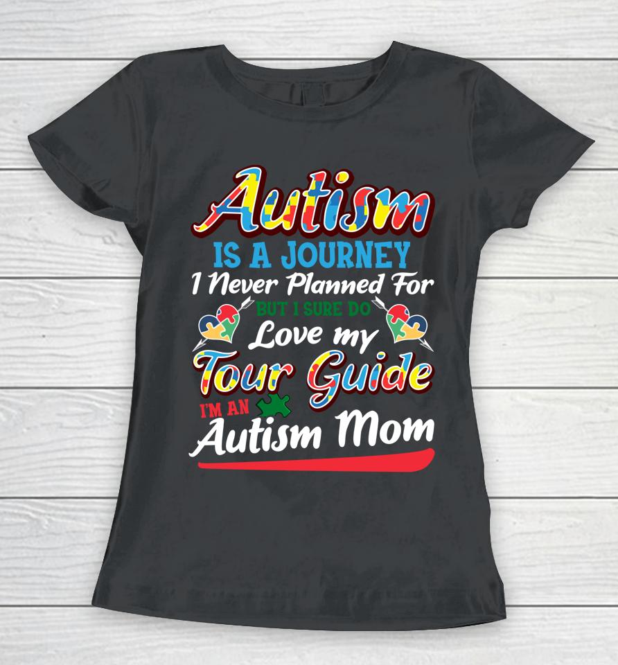 Autism Is A Journey I Never Planned For But I Sure Do Love My Tour Guide I'm An Autism Mom Women T-Shirt