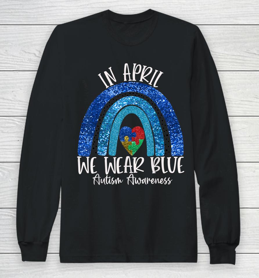 Autism Rainbow In April We Wear Blue Autism Awareness Month Long Sleeve T-Shirt