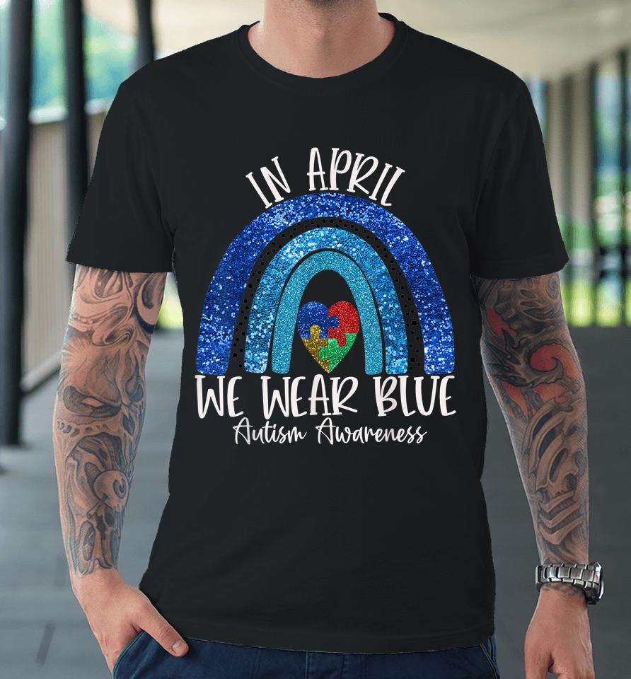 Autism Rainbow In April We Wear Blue Autism Awareness Month Premium T-Shirt