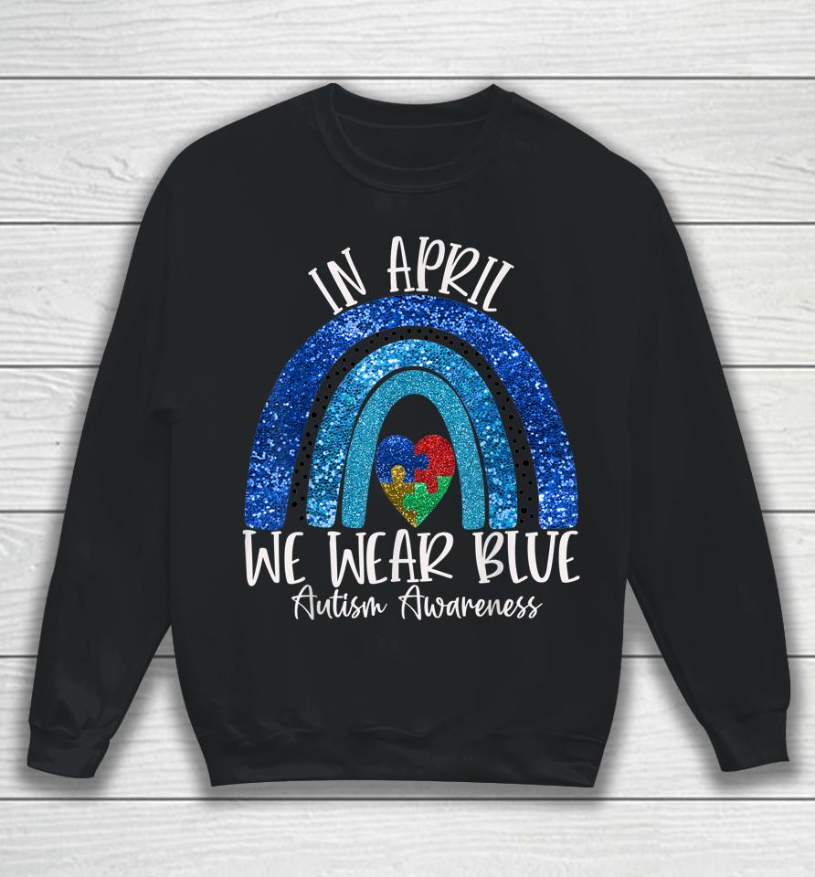 Autism Rainbow In April We Wear Blue Autism Awareness Month Sweatshirt