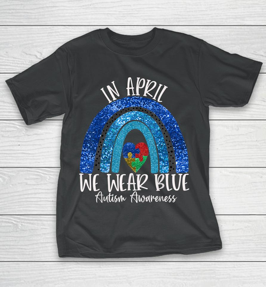 Autism Rainbow In April We Wear Blue Autism Awareness Month T-Shirt