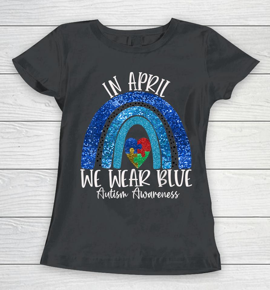 Autism Rainbow In April We Wear Blue Autism Awareness Month Women T-Shirt