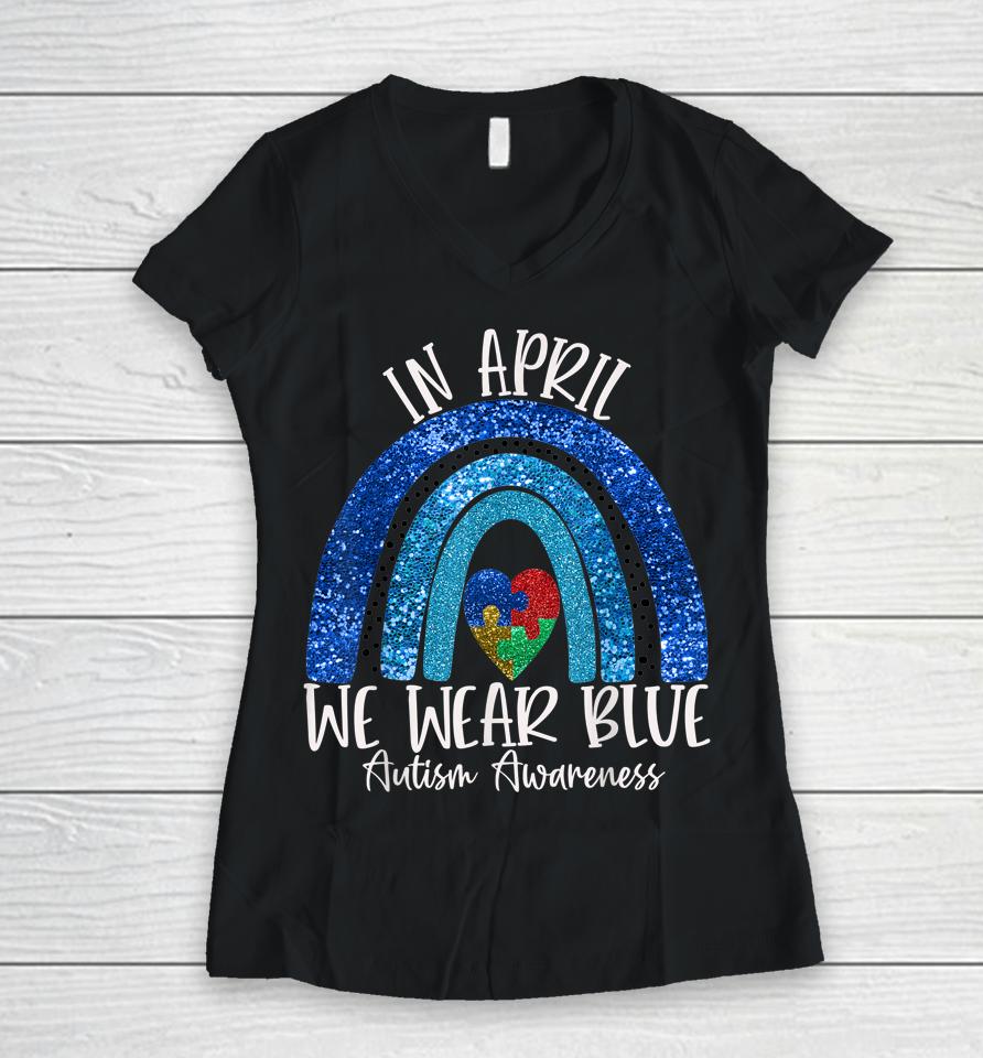 Autism Rainbow In April We Wear Blue Autism Awareness Month Women V-Neck T-Shirt