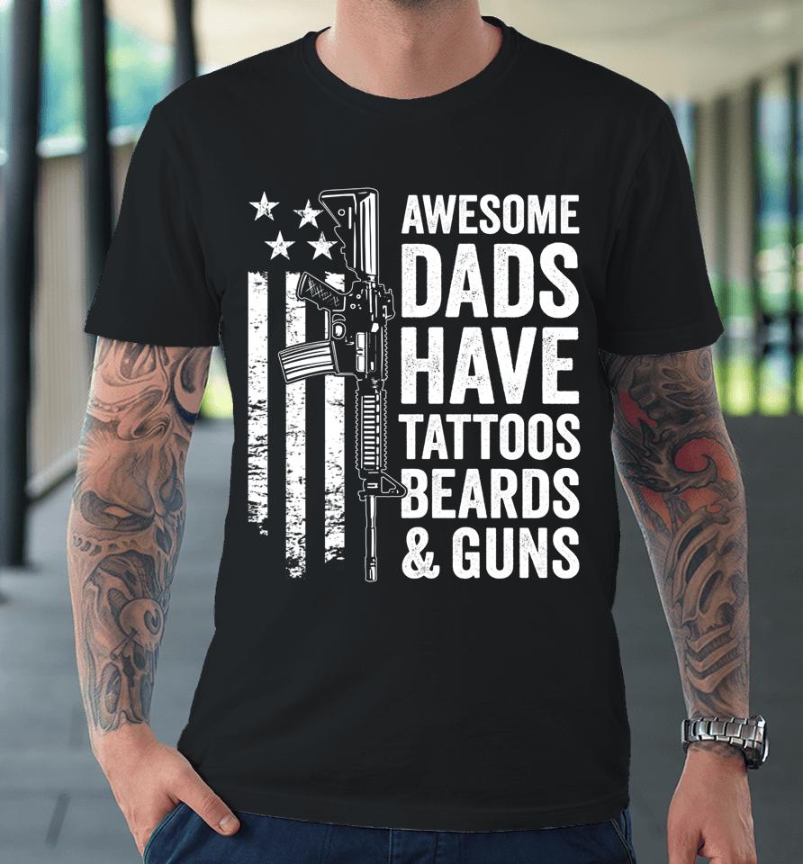 Awesome Dads Have Tattoos Beards &Amp; Guns Father's Day Gun Premium T-Shirt