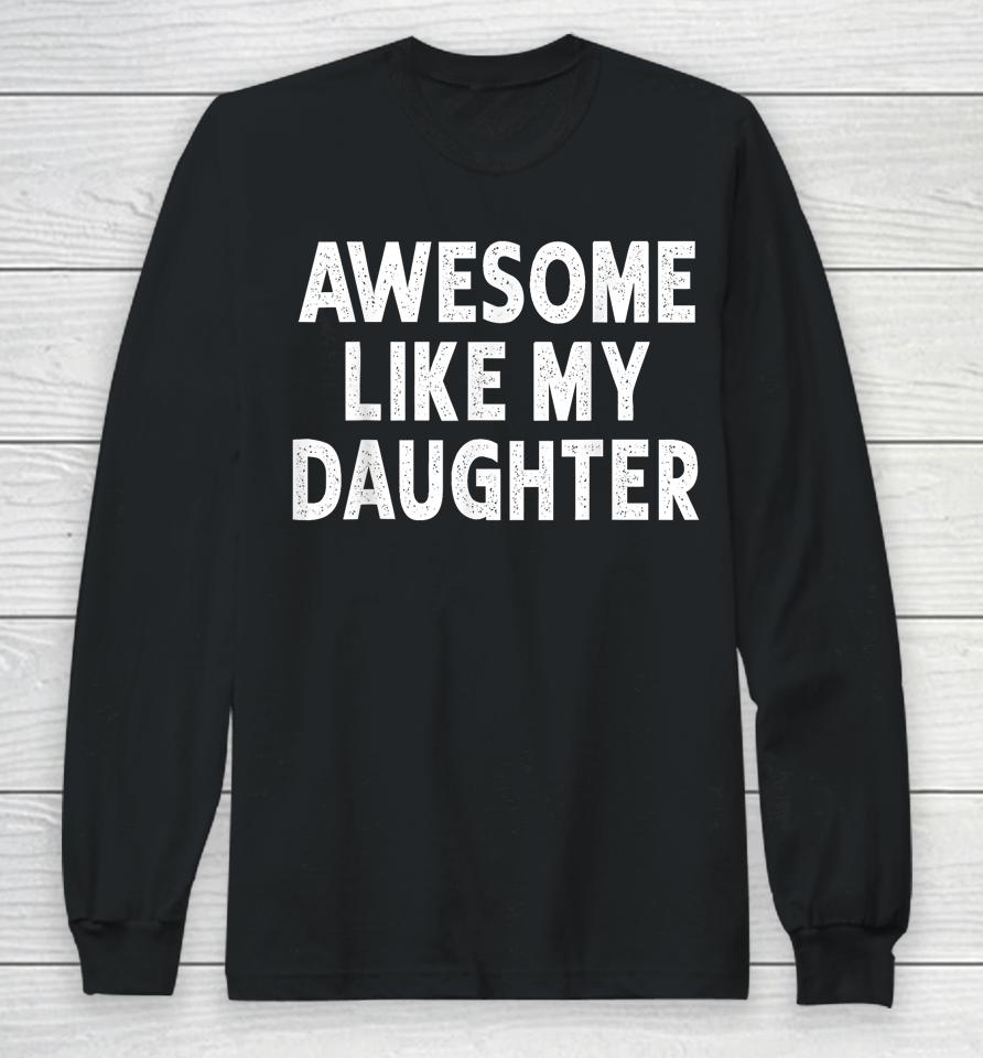 Awesome Like My Daughter Fathers Day Dad Gifts From Daughter Long Sleeve T-Shirt