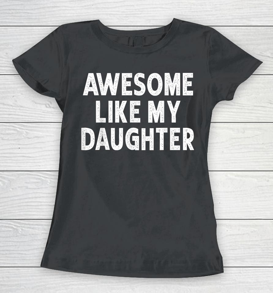 Awesome Like My Daughter Fathers Day Dad Gifts From Daughter Women T-Shirt