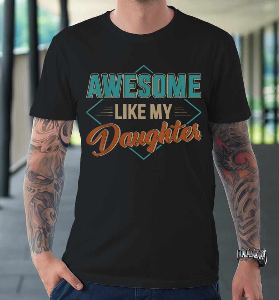 Awesome Like My Daughter For Dad On Father's Day Premium T-Shirt