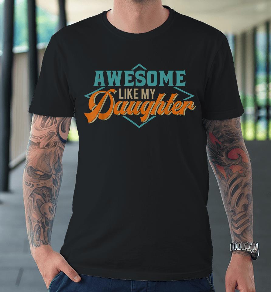 Awesome Like My Daughter For Dad On Father's Day Premium T-Shirt