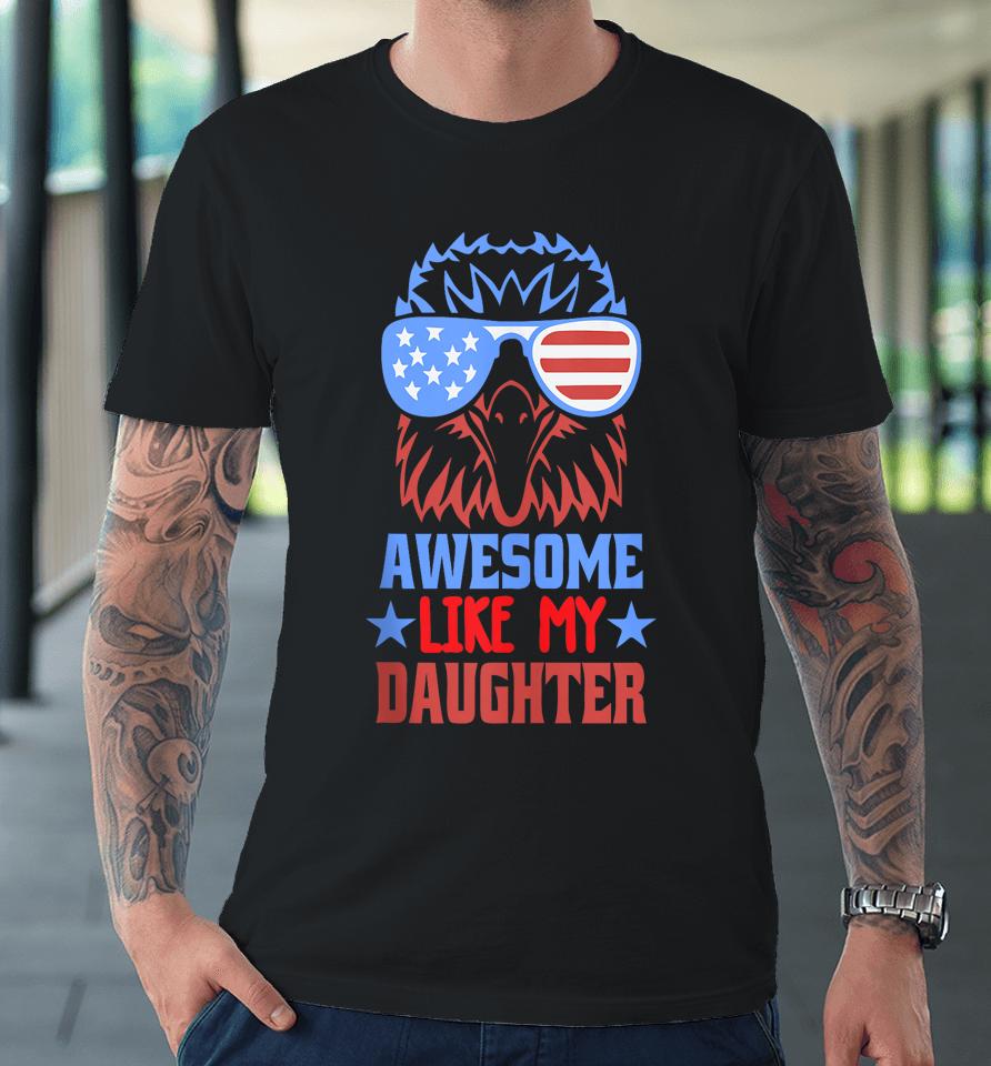 Awesome Like My Daughter Funny Father's Day &Amp; 4Th Of July Premium T-Shirt