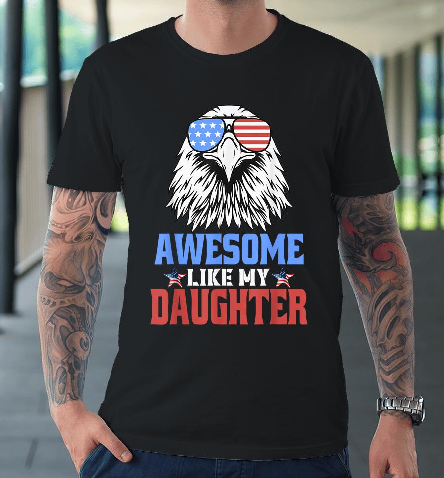 Awesome Like My Daughter Funny Father's Day &Amp; 4Th Of July Premium T-Shirt