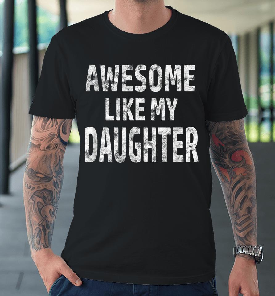 Awesome Like My Daughter Funny Father's Day Gift Dad Joke Premium T-Shirt