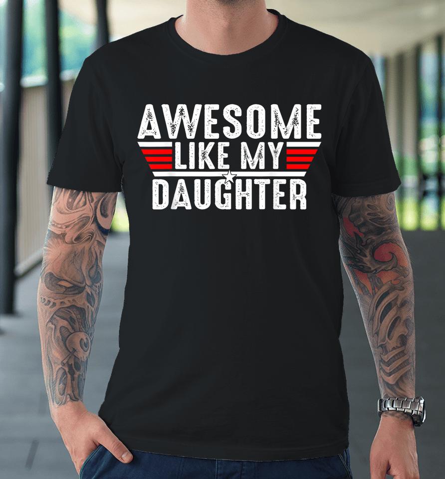 Awesome Like My Daughter Gifts Men Funny Fathers Day Dad Premium T-Shirt
