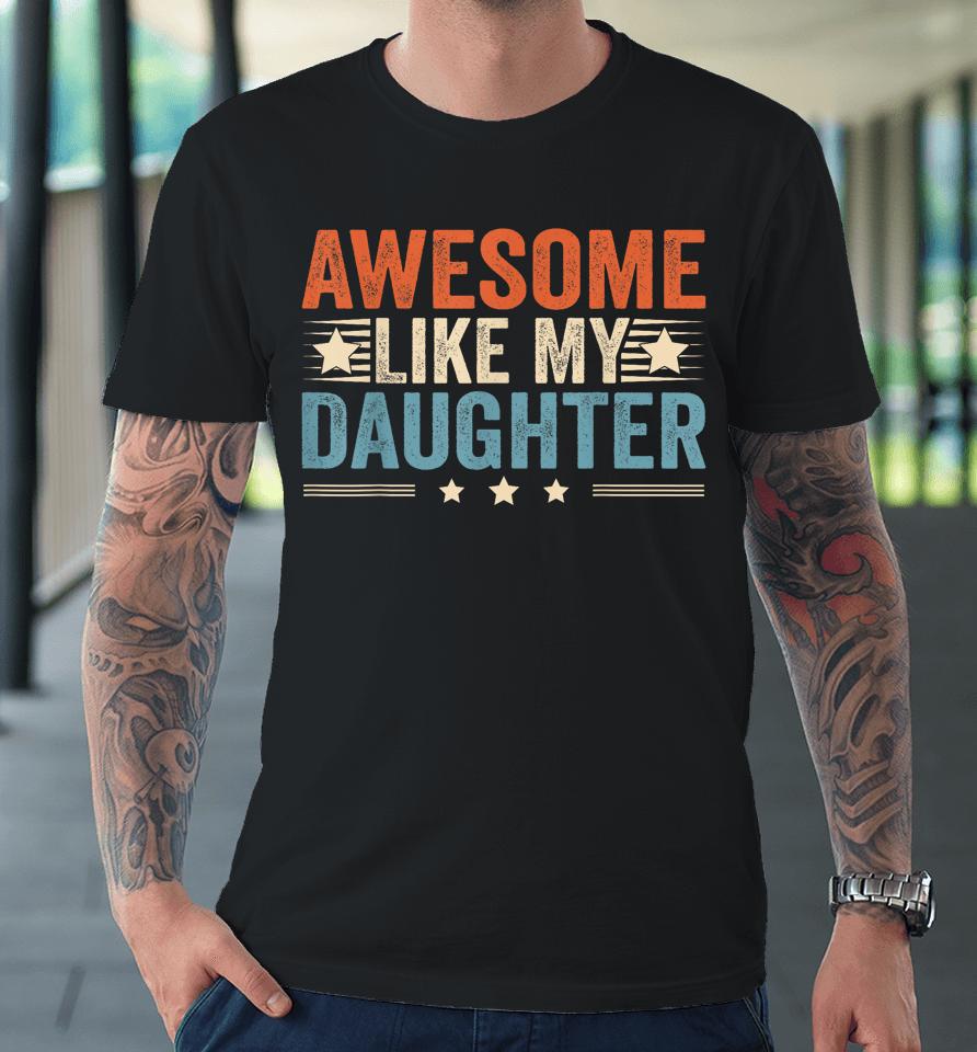 Awesome Like My Daughter Gifts T Shirt Fathers Day Dad Premium T-Shirt