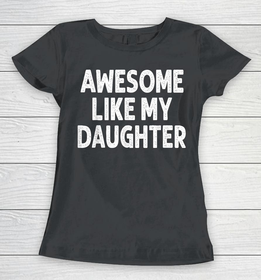 Awesome Like My Daughter Shirt Funny Fathers Day Gift Dad Women T-Shirt
