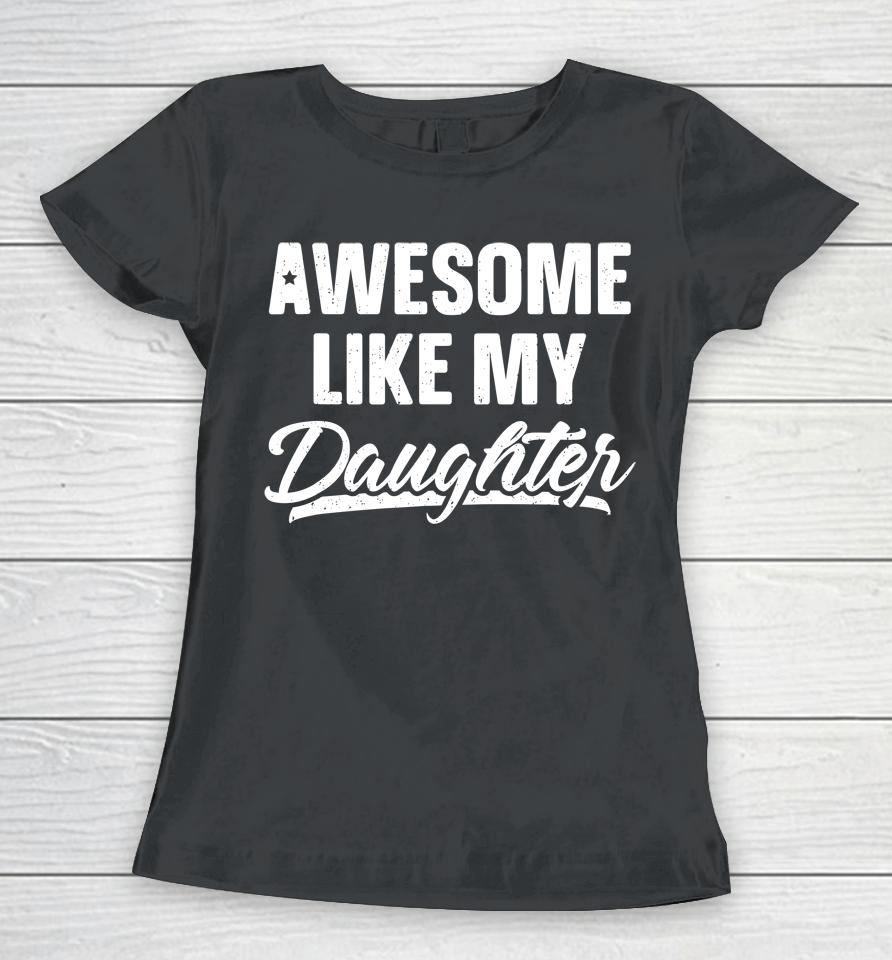 Awesome Like My Daughter Shirt Gift Funny Father's Day Women T-Shirt