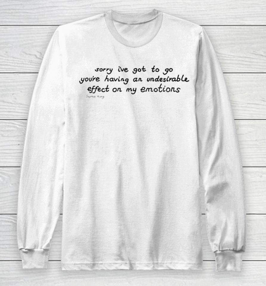 Awesome Sorry I’ve Got To Go You’re Having An Undesirable Effect On My Emotions Long Sleeve T-Shirt