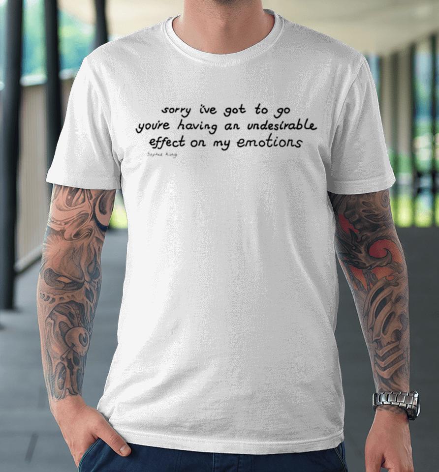 Awesome Sorry I’ve Got To Go You’re Having An Undesirable Effect On My Emotions Premium T-Shirt